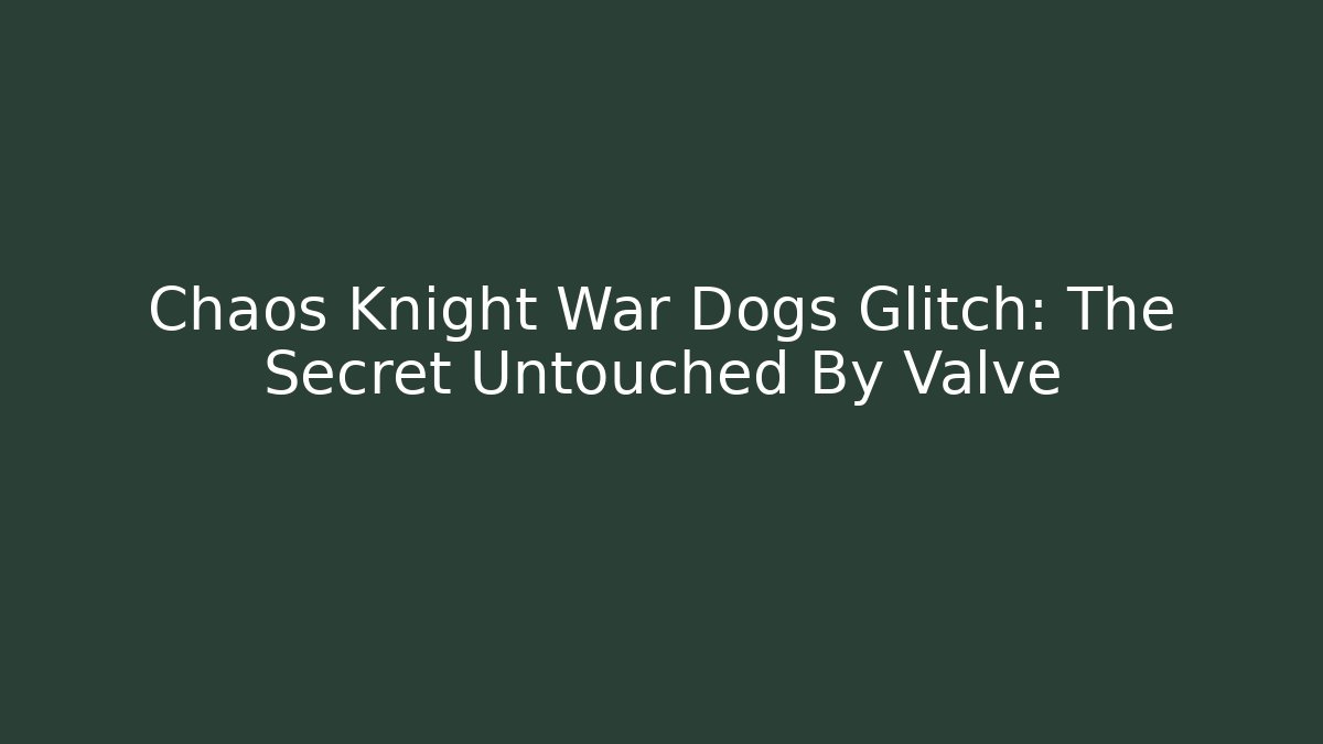 Chaos Knight War Dogs Glitch: The Secret Untouched By Valve