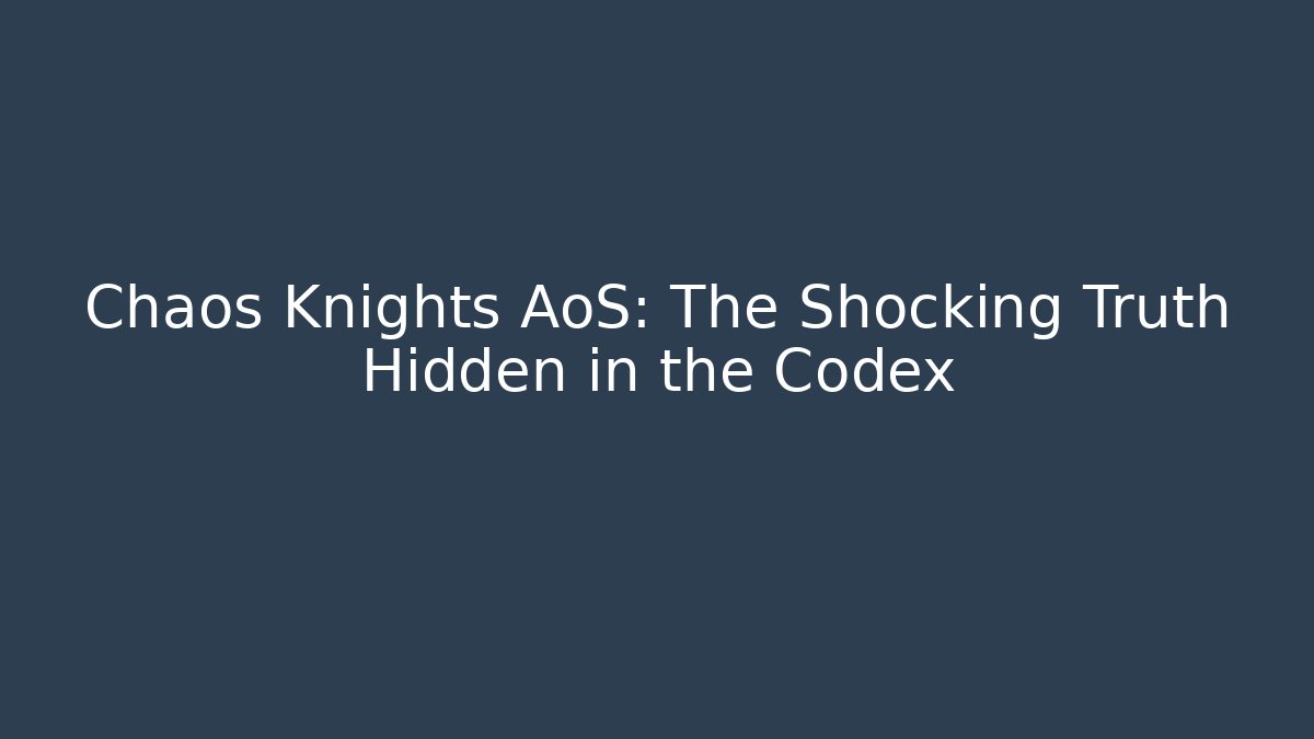 Chaos Knights AoS: The Shocking Truth Hidden in the Codex