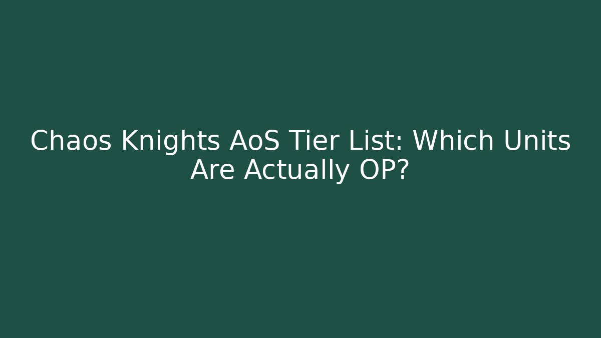 Chaos Knights AoS Tier List: Which Units Are Actually OP?