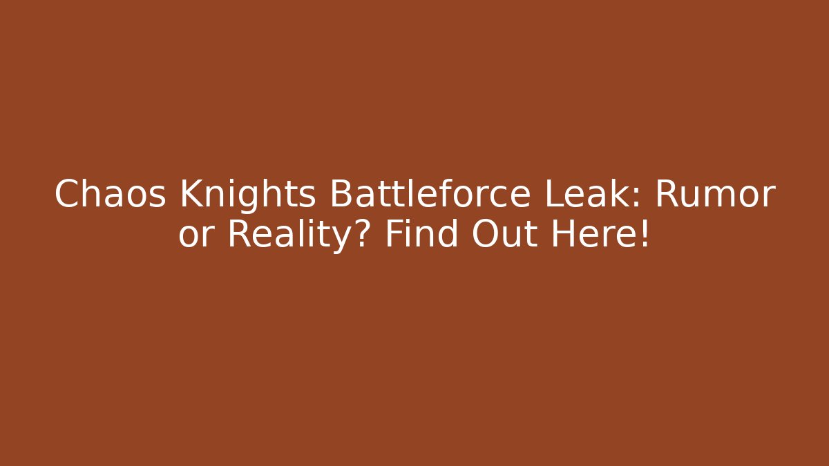 Chaos Knights Battleforce Leak: Rumor or Reality? Find Out Here!