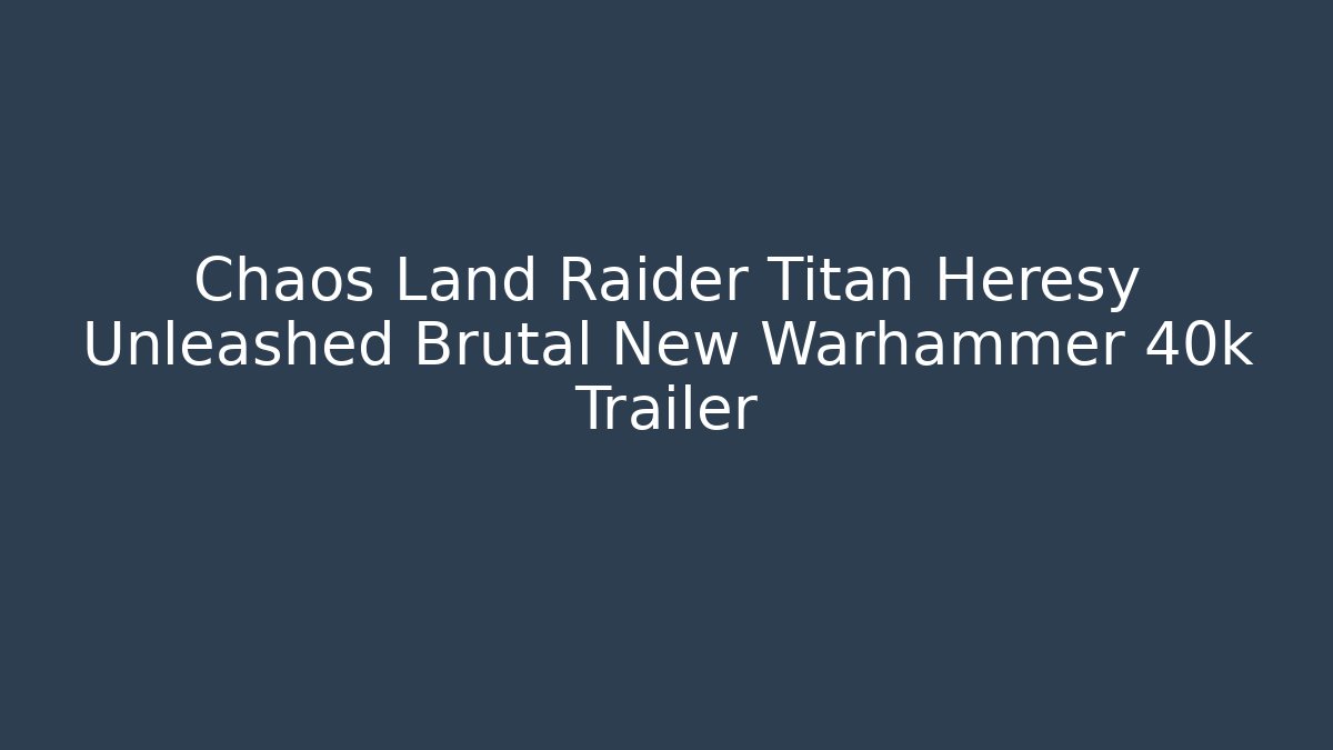 Chaos Land Raider Titan Heresy Unleashed Brutal New Warhammer 40k Trailer