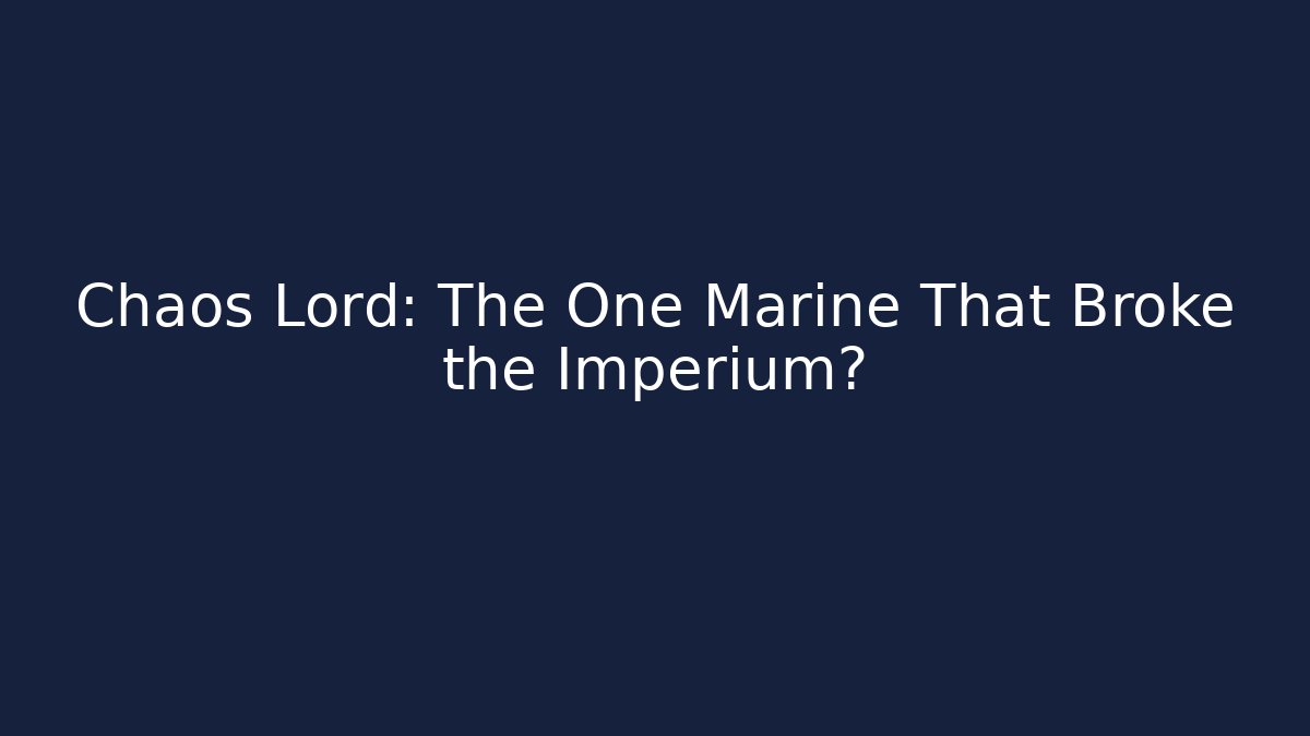 Chaos Lord: The One Marine That Broke the Imperium? - Critter Realm
