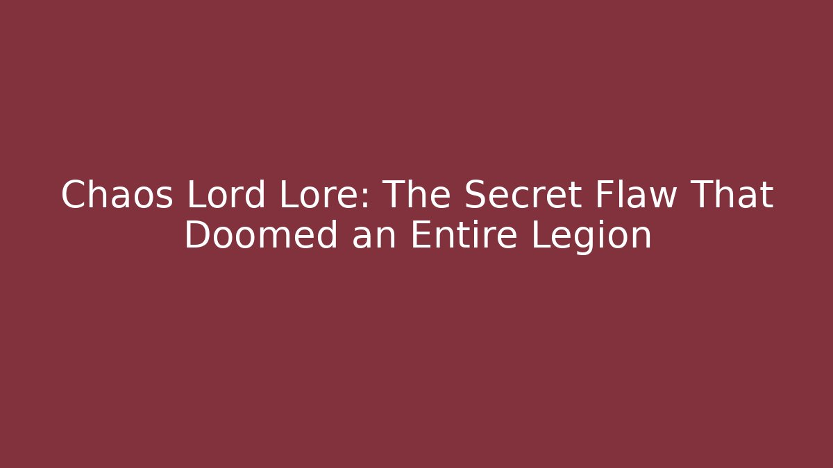 Chaos Lord Lore: The Secret Flaw That Doomed an Entire Legion