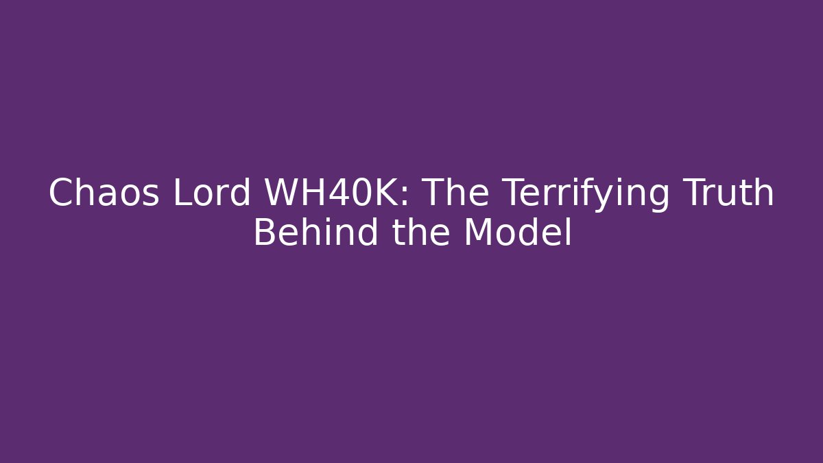 Chaos Lord WH40K: The Terrifying Truth Behind the Model