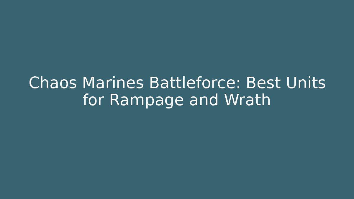 Chaos Marines Battleforce: Best Units for Rampage and Wrath