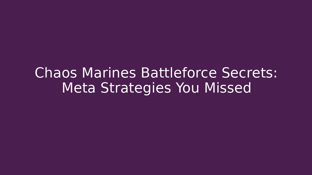 Chaos Marines Battleforce Secrets: Meta Strategies You Missed