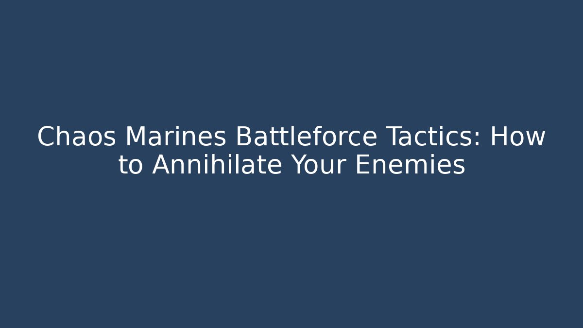 Chaos Marines Battleforce Tactics: How to Annihilate Your Enemies - Critter Realm