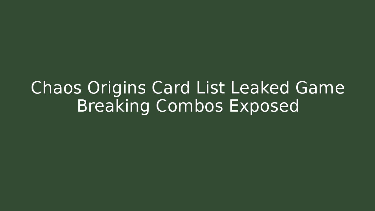 Chaos Origins Card List Leaked Game Breaking Combos Exposed