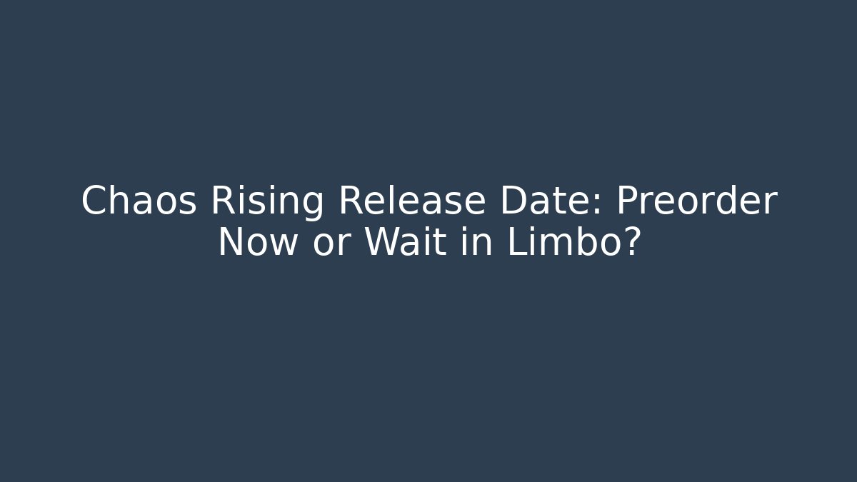 Chaos Rising Release Date: Preorder Now or Wait in Limbo?