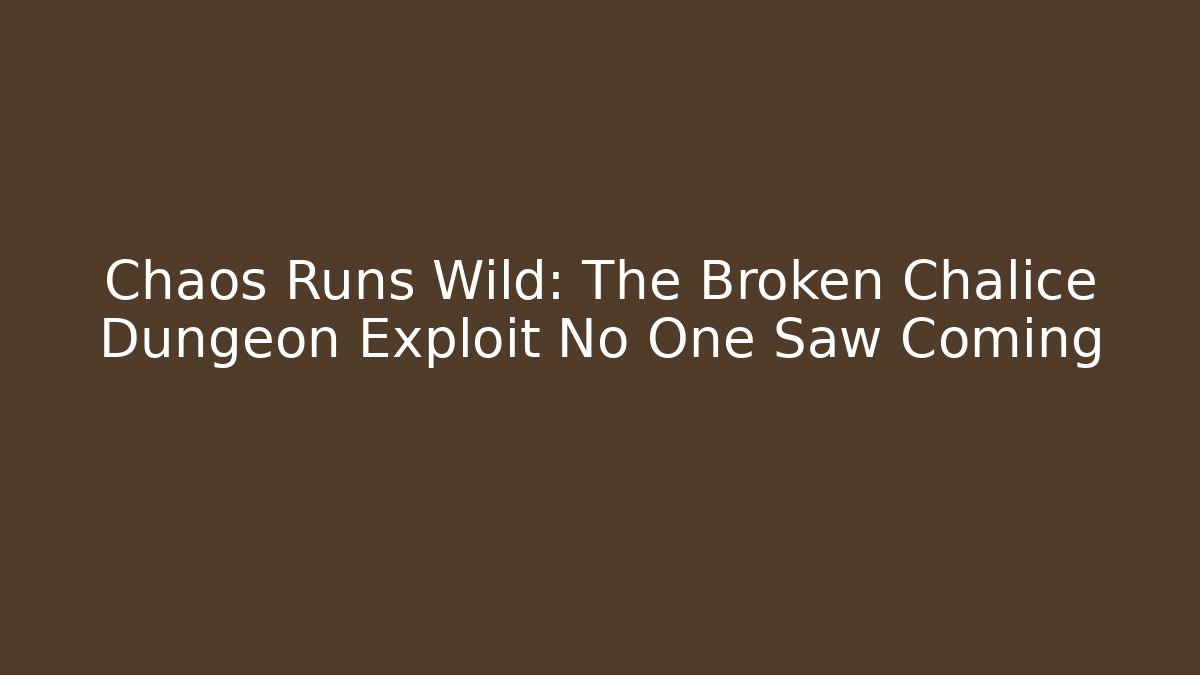 Chaos Runs Wild: The Broken Chalice Dungeon Exploit No One Saw Coming