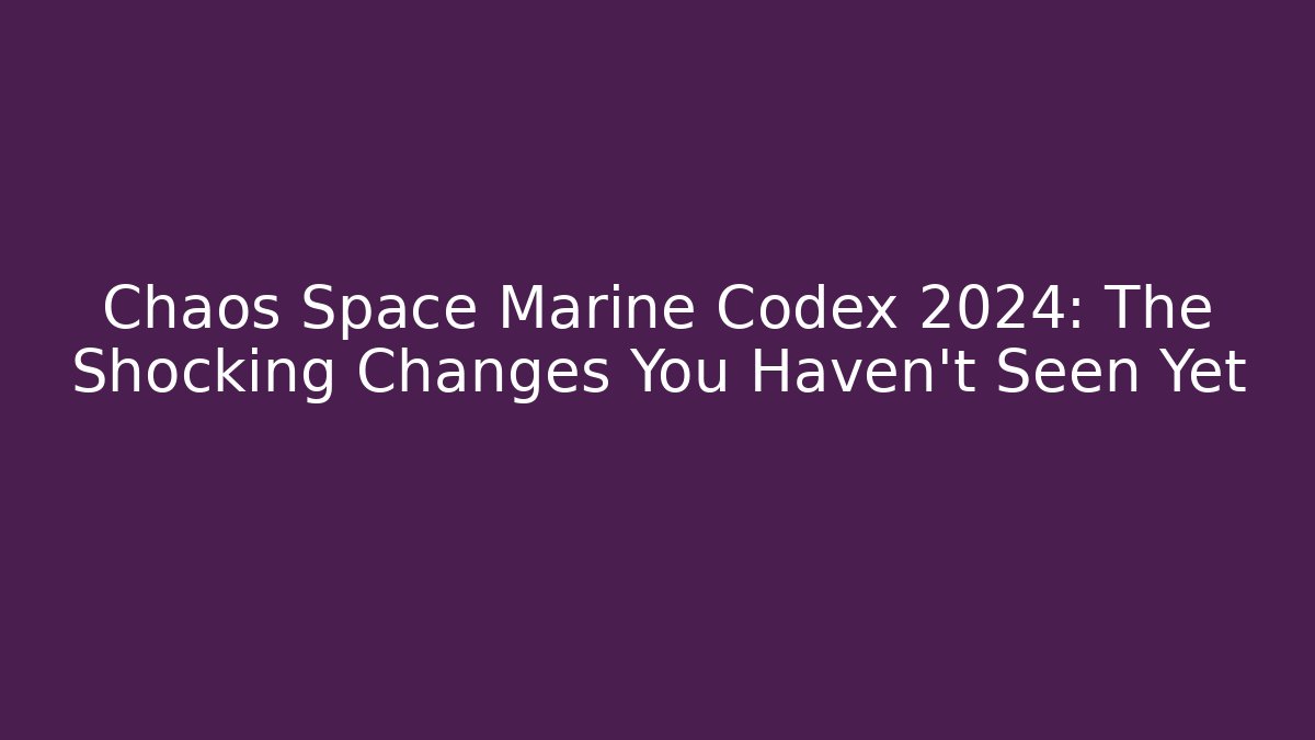 Chaos Space Marine Codex 2024: The Shocking Changes You Haven't Seen Yet