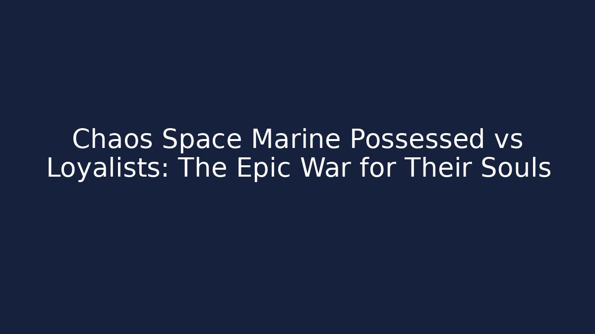 Chaos Space Marine Possessed vs Loyalists: The Epic War for Their Souls