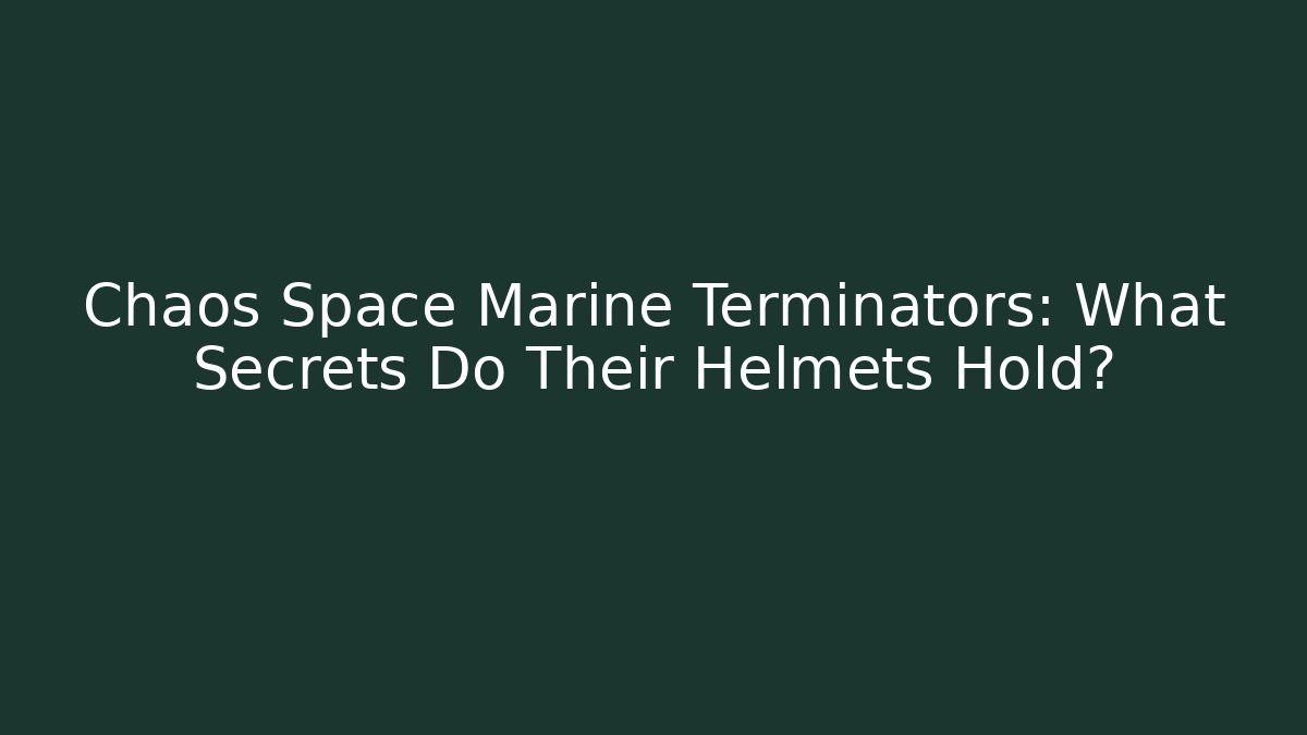 Chaos Space Marine Terminators: What Secrets Do Their Helmets Hold?