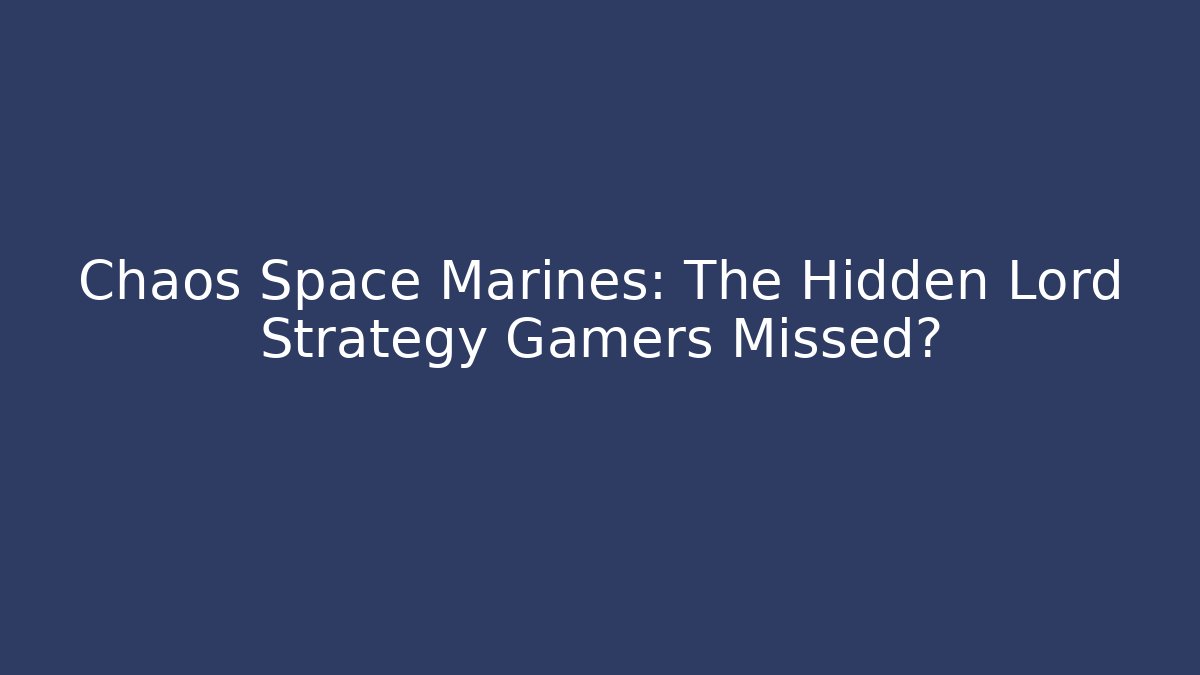 Chaos Space Marines: The Hidden Lord Strategy Gamers Missed?