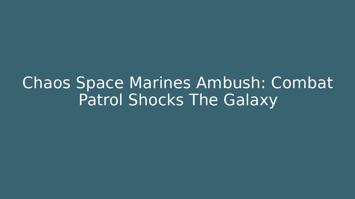 Chaos Space Marines Ambush: Combat Patrol Shocks The Galaxy