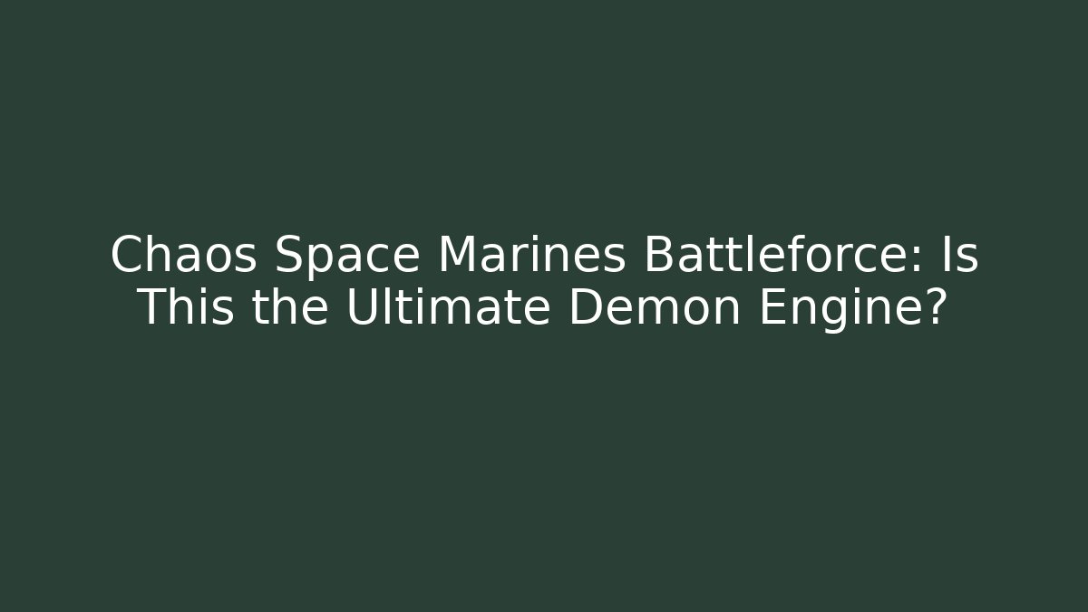 Chaos Space Marines Battleforce: Is This the Ultimate Demon Engine?