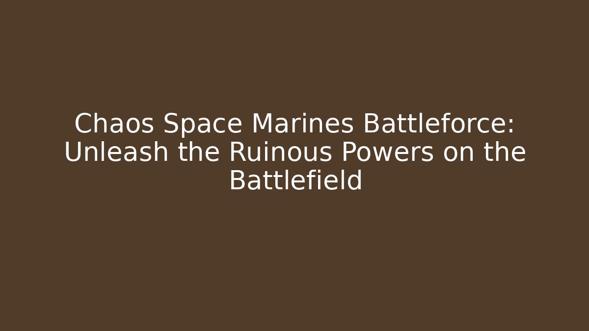 Chaos Space Marines Battleforce: Unleash the Ruinous Powers on the Battlefield