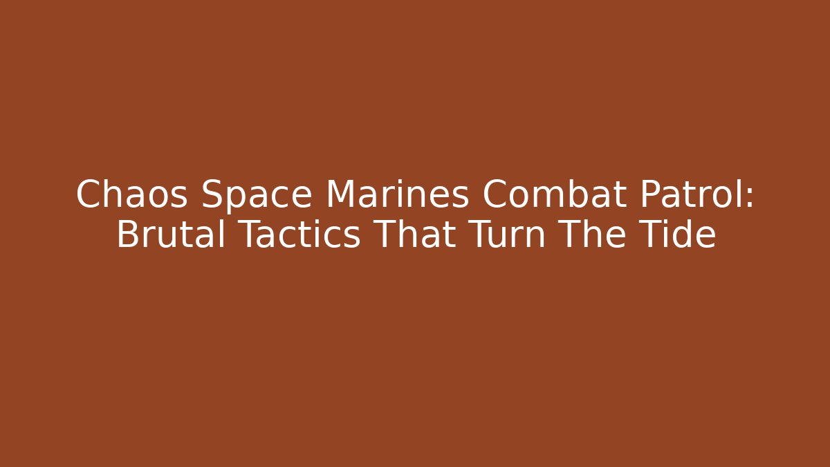 Chaos Space Marines Combat Patrol: Brutal Tactics That Turn The Tide