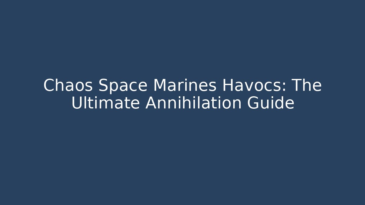 Chaos Space Marines Havocs: The Ultimate Annihilation Guide