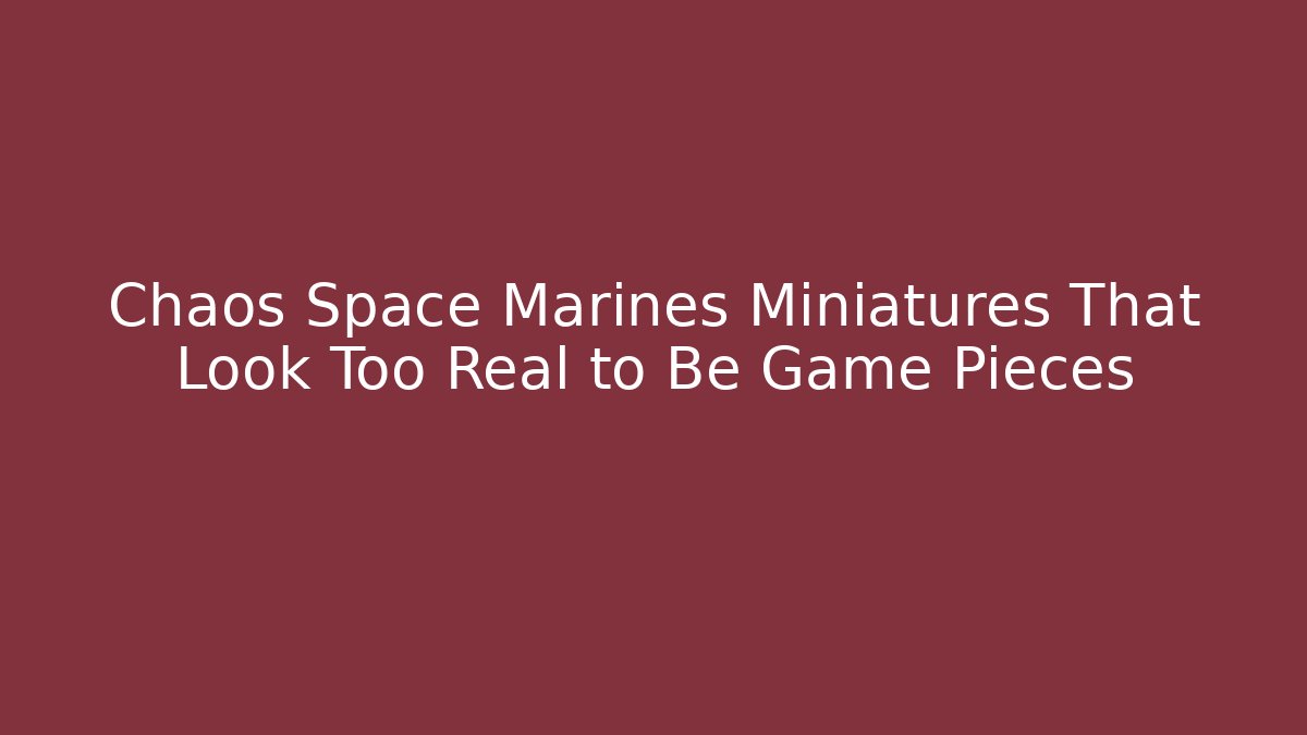 Chaos Space Marines Miniatures That Look Too Real to Be Game Pieces