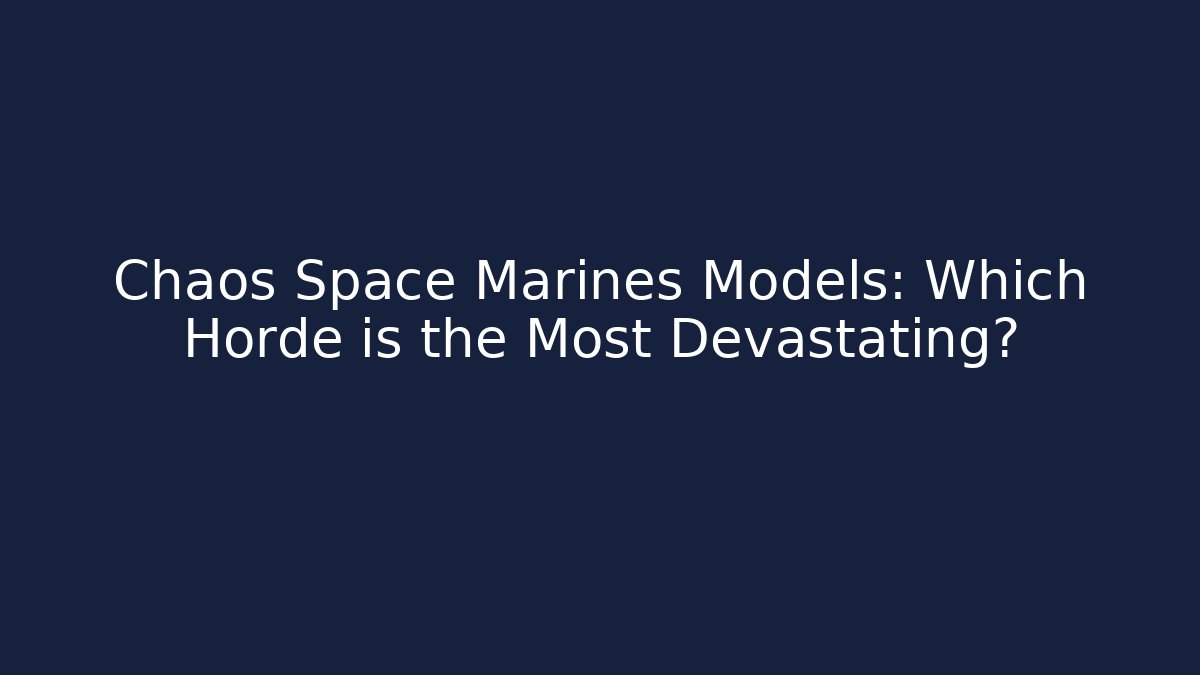 Chaos Space Marines Models: Which Horde is the Most Devastating? - Critter Realm