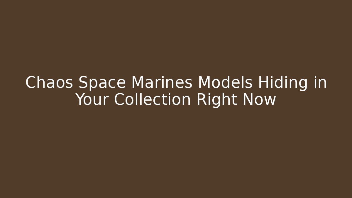 Chaos Space Marines Models Hiding in Your Collection Right Now