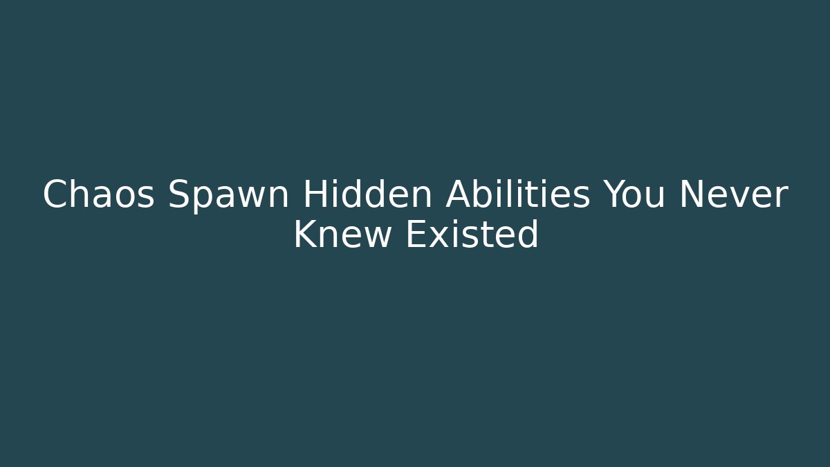 Chaos Spawn Hidden Abilities You Never Knew Existed