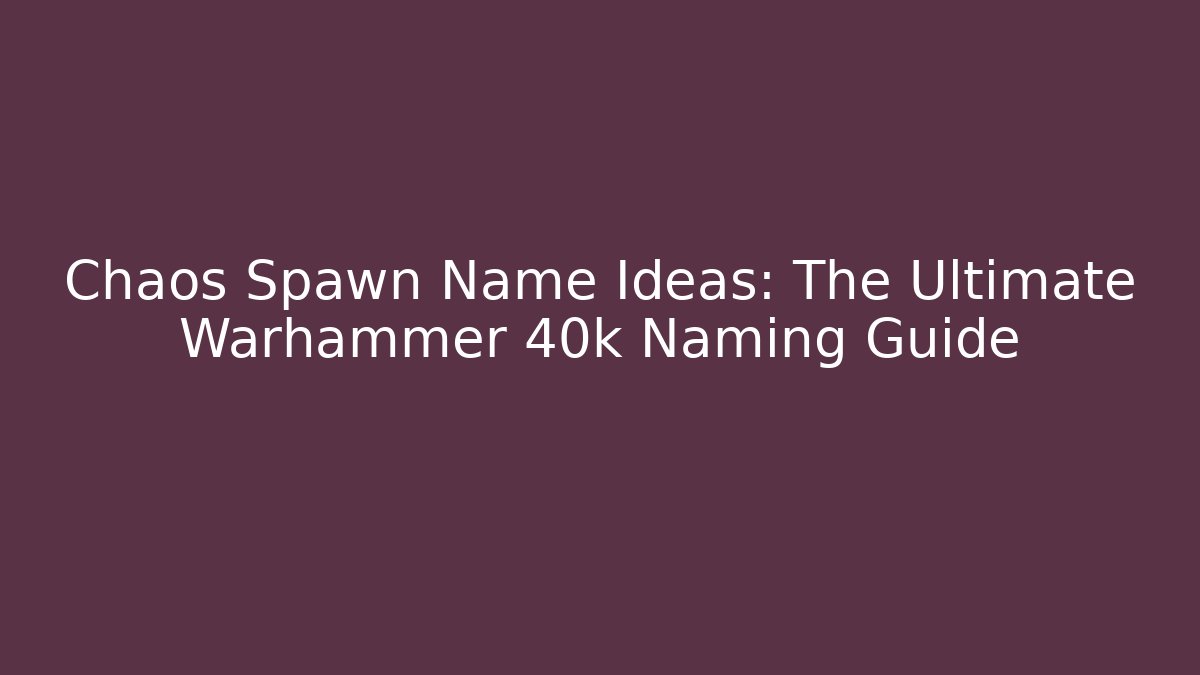 Chaos Spawn Name Ideas: The Ultimate Warhammer 40k Naming Guide