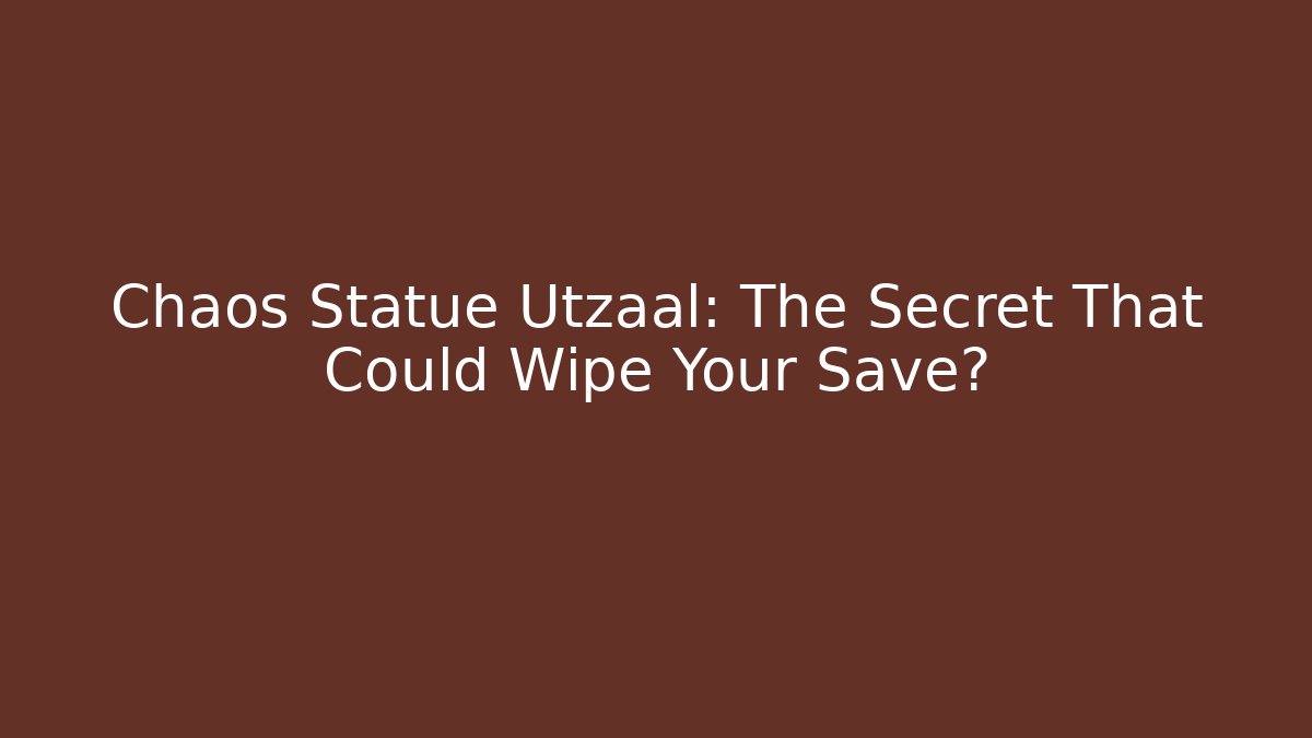Chaos Statue Utzaal: The Secret That Could Wipe Your Save?