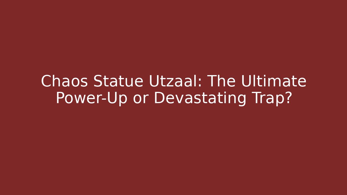 Chaos Statue Utzaal: The Ultimate Power-Up or Devastating Trap?