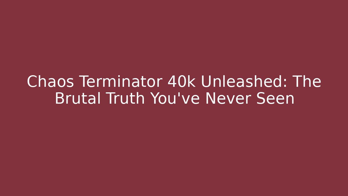 Chaos Terminator 40k Unleashed: The Brutal Truth You’ve Never Seen