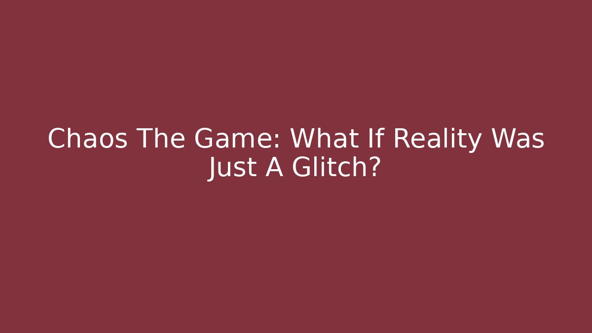 Chaos The Game: What If Reality Was Just A Glitch?
