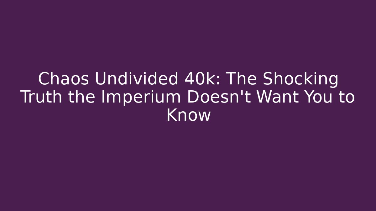 Chaos Undivided 40k: The Shocking Truth the Imperium Doesn’t Want You to Know