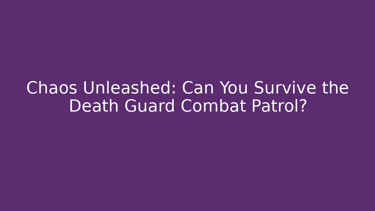 Chaos Unleashed: Can You Survive the Death Guard Combat Patrol?