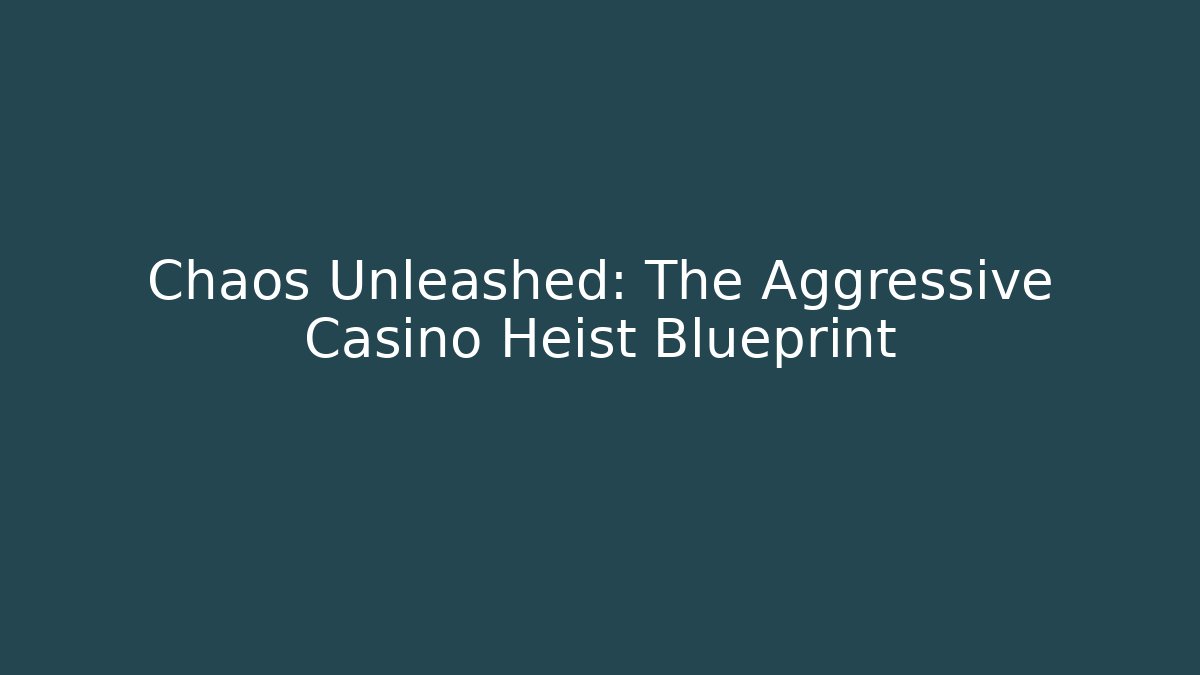 Chaos Unleashed: The Aggressive Casino Heist Blueprint