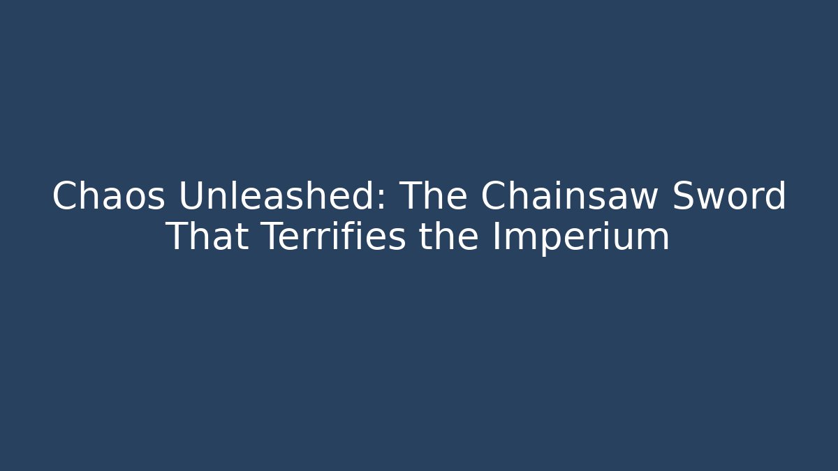 Chaos Unleashed: The Chainsaw Sword That Terrifies the Imperium