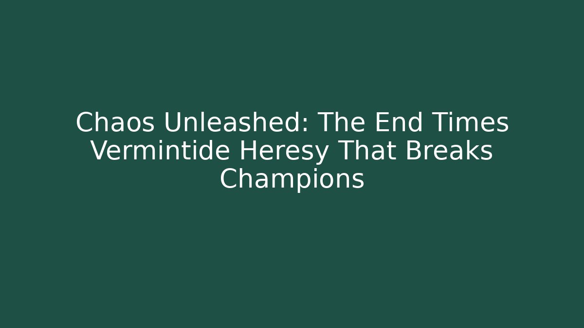 Chaos Unleashed: The End Times Vermintide Heresy That Breaks Champions