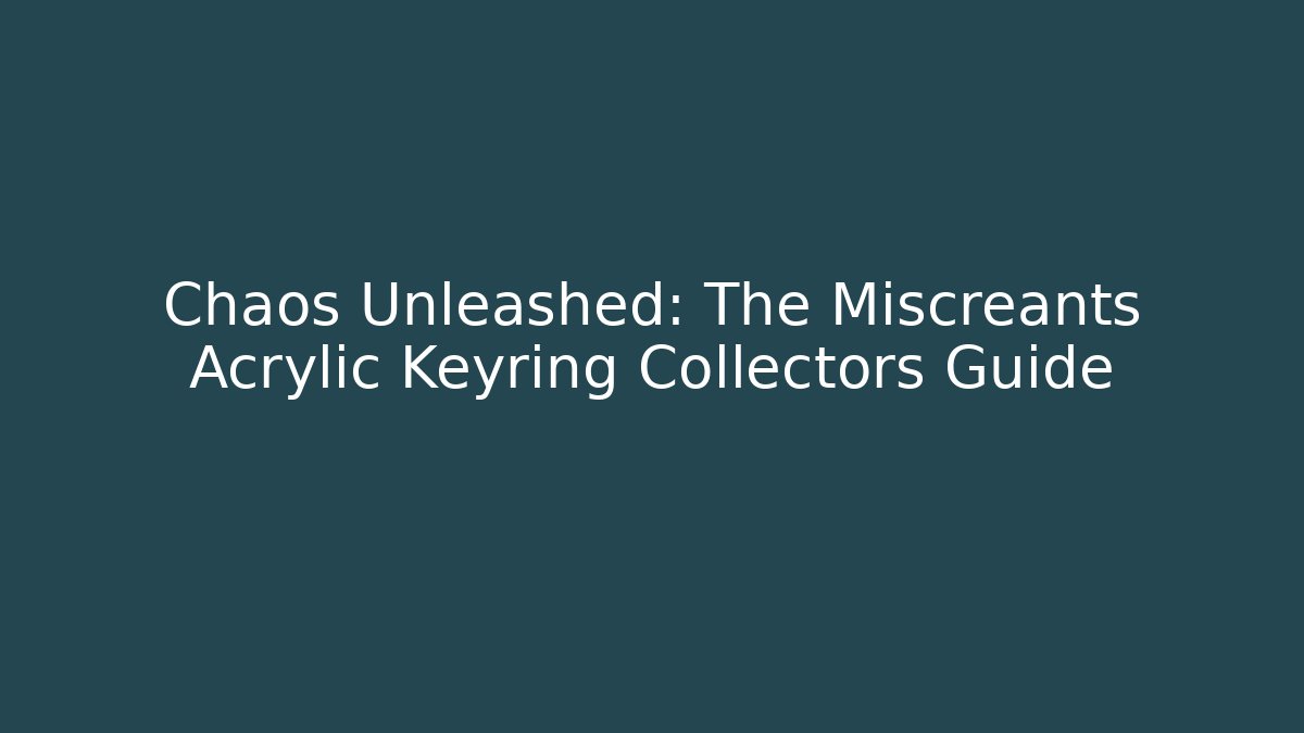Chaos Unleashed: The Miscreants Acrylic Keyring Collectors Guide