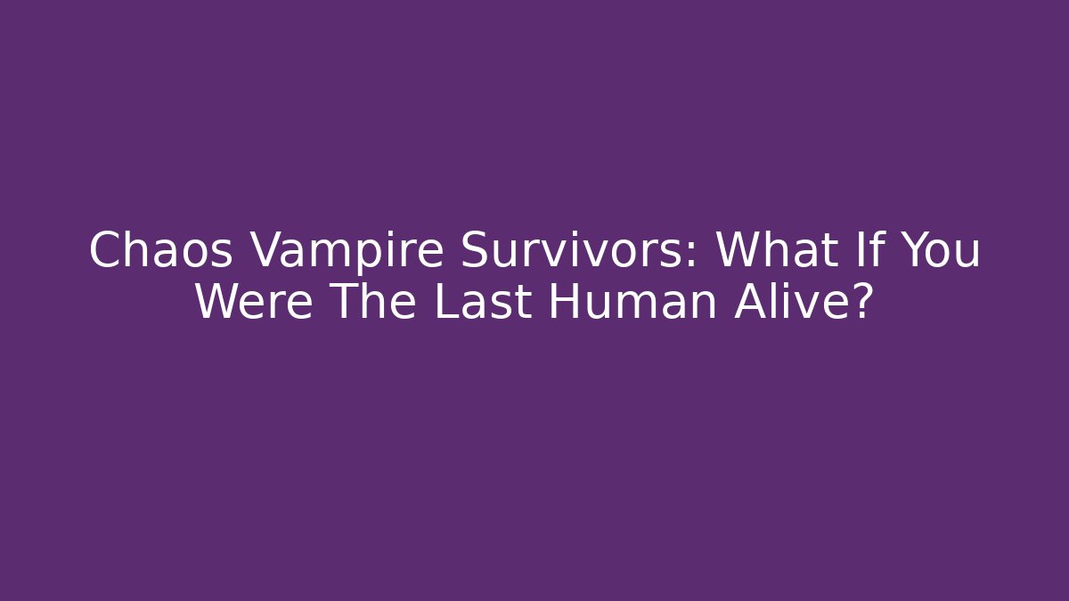 Chaos Vampire Survivors: What If You Were The Last Human Alive?