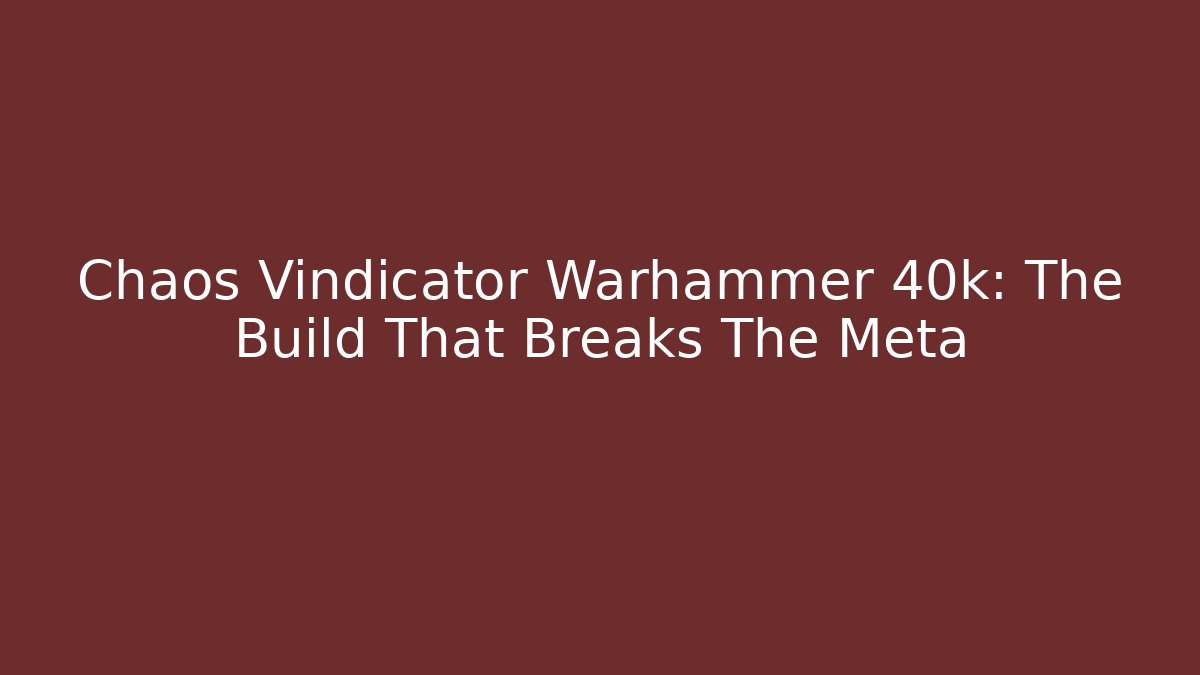 Chaos Vindicator Warhammer 40k: The Build That Breaks The Meta - Critter Realm