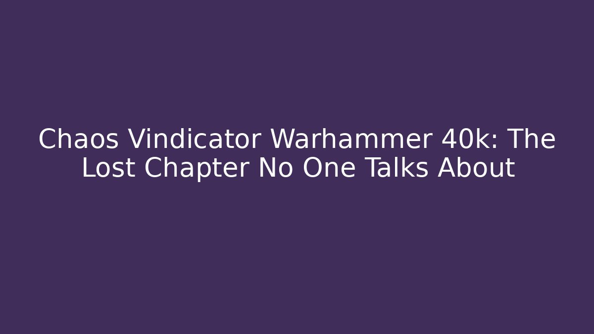 Chaos Vindicator Warhammer 40k: The Lost Chapter No One Talks About