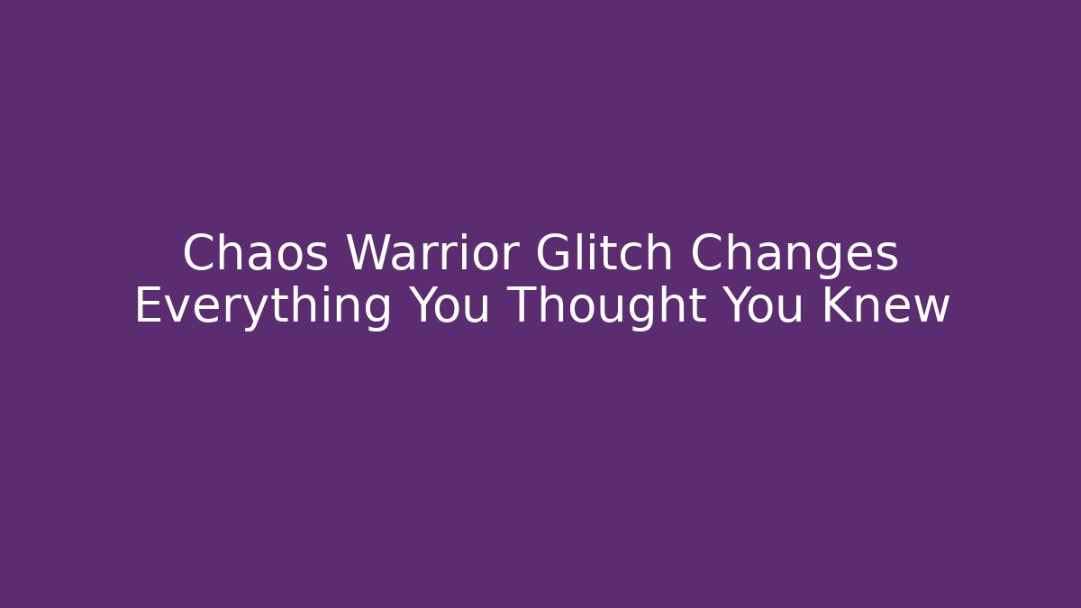 Chaos Warrior Glitch Changes Everything You Thought You Knew