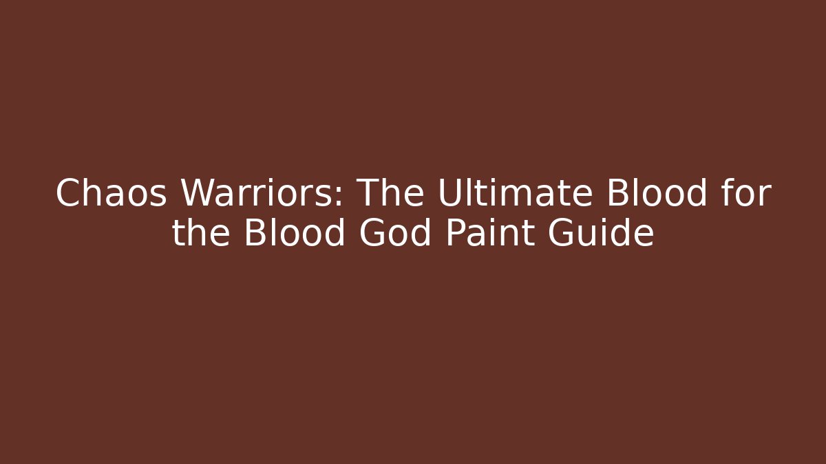 Chaos Warriors: The Ultimate Blood for the Blood God Paint Guide