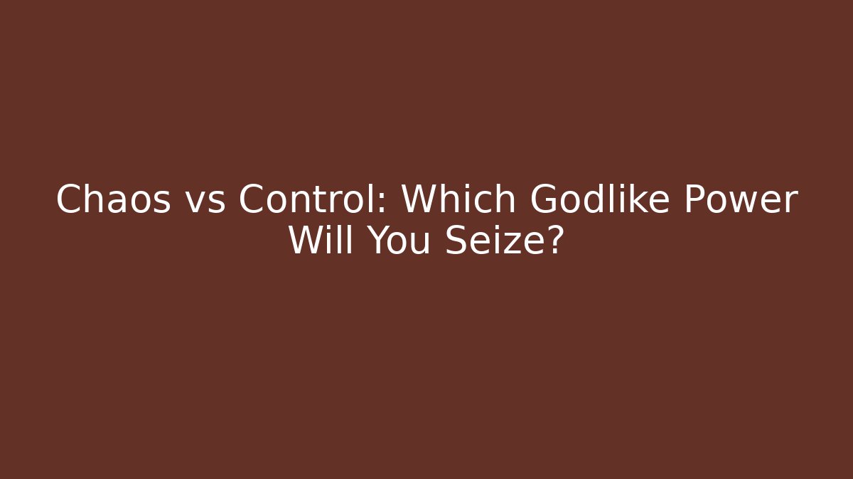 Chaos vs Control: Which Godlike Power Will You Seize?