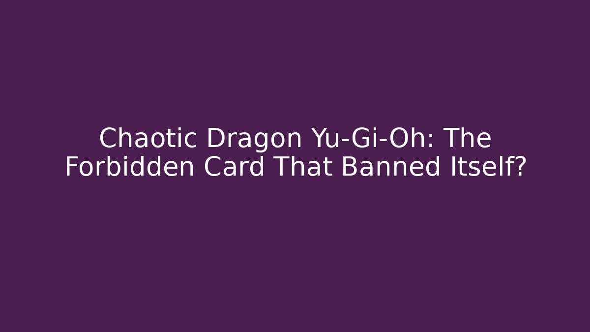 Chaotic Dragon Yu-Gi-Oh: The Forbidden Card That Banned Itself?