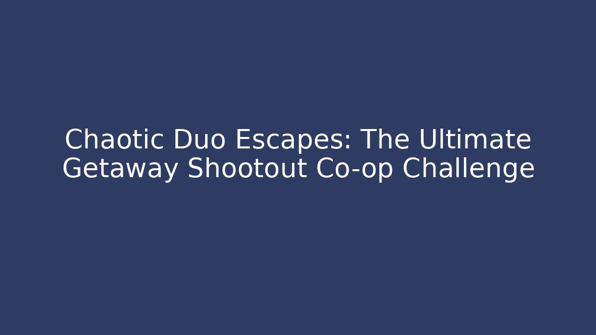 Chaotic Duo Escapes: The Ultimate Getaway Shootout Co-op Challenge