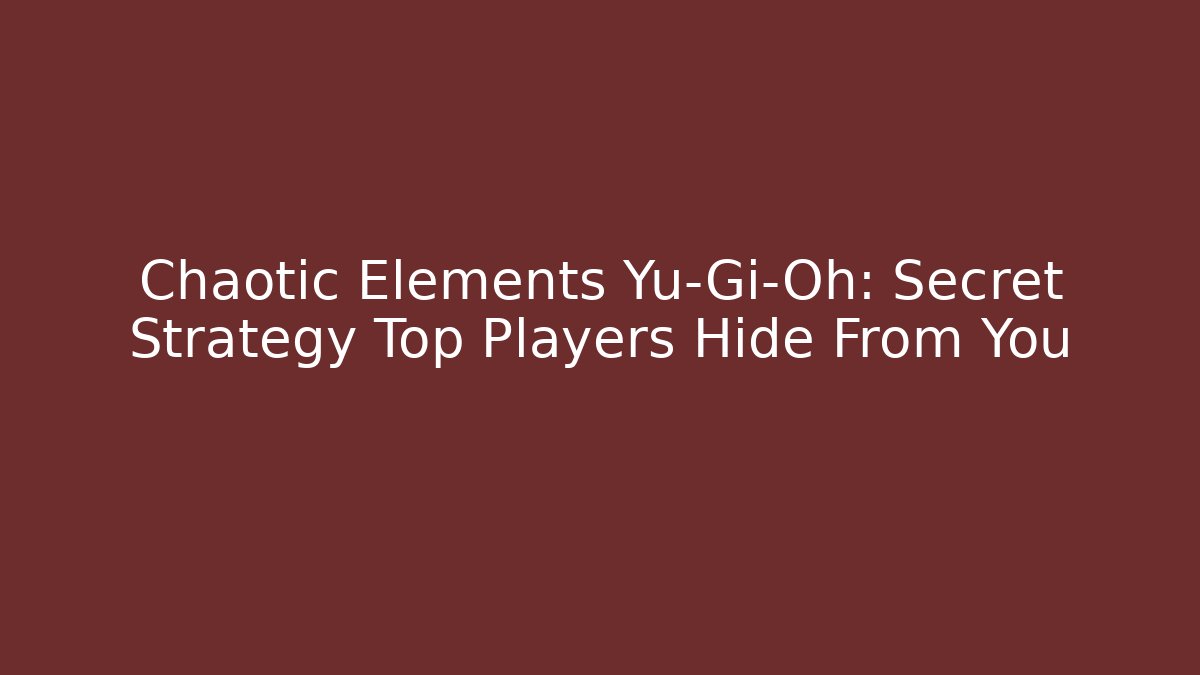 Chaotic Elements Yu-Gi-Oh: Secret Strategy Top Players Hide From You