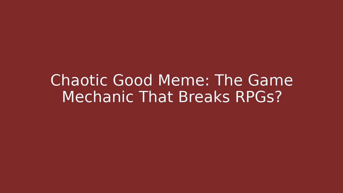 Chaotic Good Meme: The Game Mechanic That Breaks RPGs? - Critter Realm