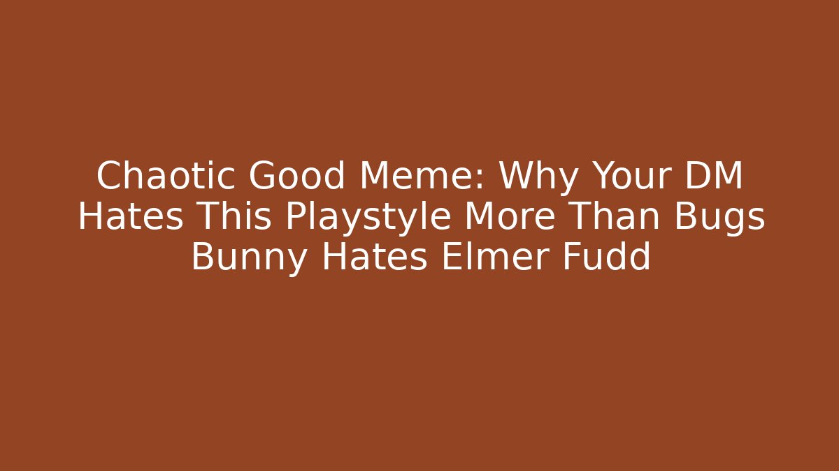 Chaotic Good Meme: Why Your DM Hates This Playstyle More Than Bugs Bunny Hates Elmer Fudd