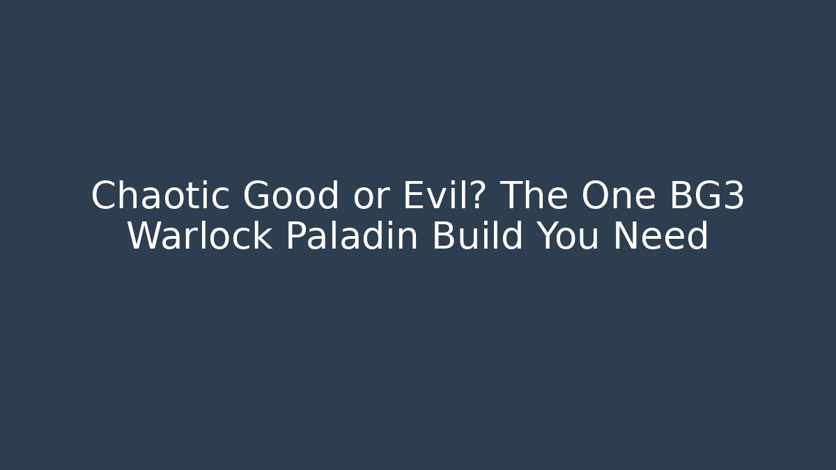 Chaotic Good or Evil? The One BG3 Warlock Paladin Build You Need